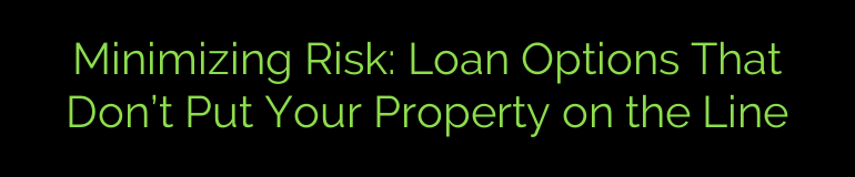 Minimizing Risk: Loan Options That Don’t Put Your Property on the Line