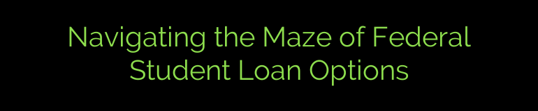 Navigating the Maze of Federal Student Loan Options