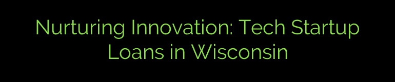 Nurturing Innovation: Tech Startup Loans in Wisconsin