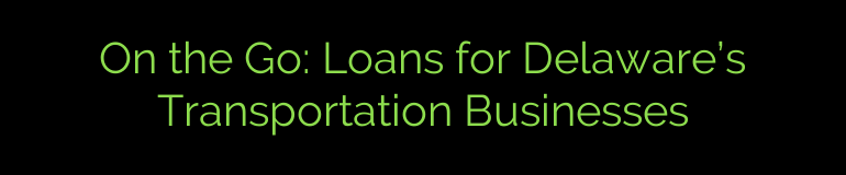 On the Go: Loans for Delaware’s Transportation Businesses