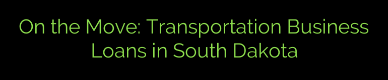 On the Move: Transportation Business Loans in South Dakota