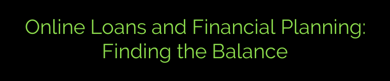 Online Loans and Financial Planning: Finding the Balance
