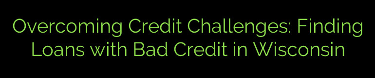 Overcoming Credit Challenges: Finding Loans with Bad Credit in Wisconsin