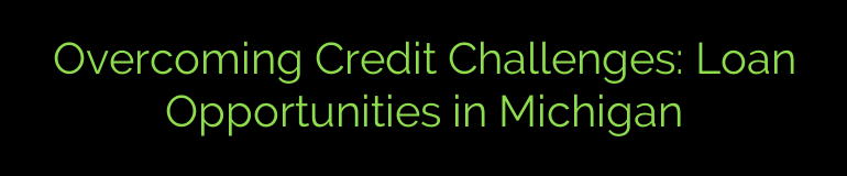 Overcoming Credit Challenges: Loan Opportunities in Michigan