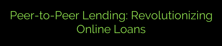 Peer-to-Peer Lending: Revolutionizing Online Loans