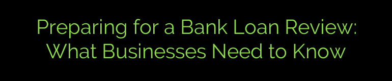 Preparing for a Bank Loan Review: What Businesses Need to Know