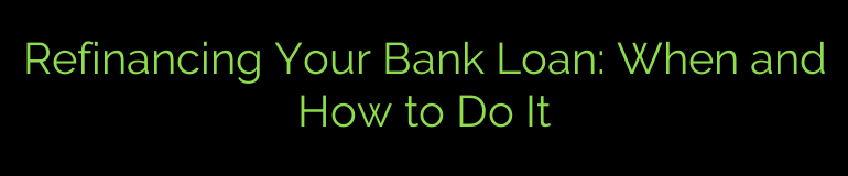 Refinancing Your Bank Loan: When and How to Do It