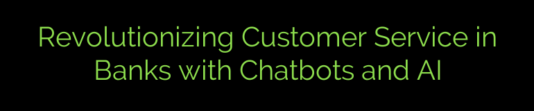 Revolutionizing Customer Service in Banks with Chatbots and AI