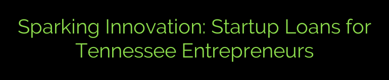 Sparking Innovation: Startup Loans for Tennessee Entrepreneurs