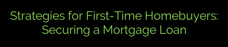 Strategies for First-Time Homebuyers: Securing a Mortgage Loan