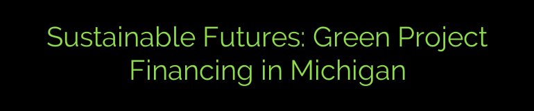 Sustainable Futures: Green Project Financing in Michigan