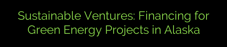 Sustainable Ventures: Financing for Green Energy Projects in Alaska