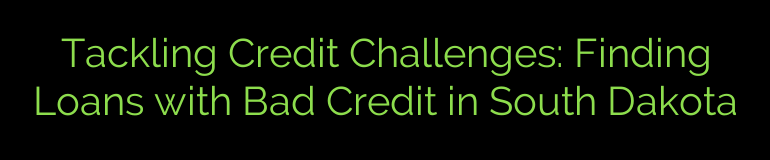 Tackling Credit Challenges: Finding Loans with Bad Credit in South Dakota