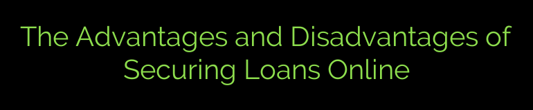 The Advantages and Disadvantages of Securing Loans Online