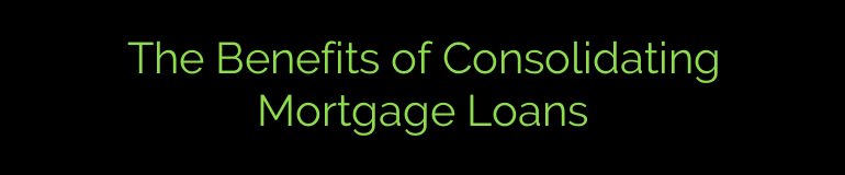 The Benefits of Consolidating Mortgage Loans