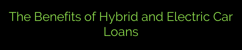 The Benefits of Hybrid and Electric Car Loans
