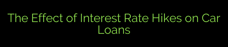 The Effect of Interest Rate Hikes on Car Loans