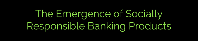 The Emergence of Socially Responsible Banking Products