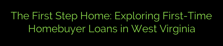 The First Step Home: Exploring First-Time Homebuyer Loans in West Virginia
