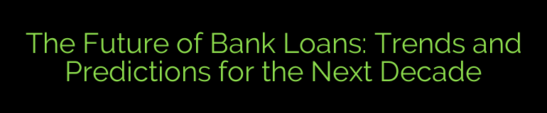 The Future of Bank Loans: Trends and Predictions for the Next Decade