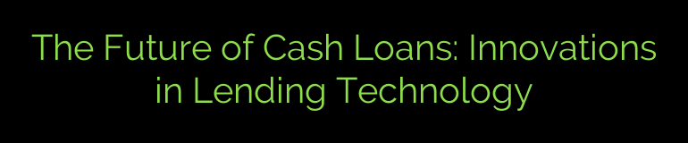 The Future of Cash Loans: Innovations in Lending Technology