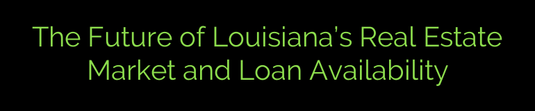 The Future of Louisiana’s Real Estate Market and Loan Availability