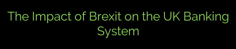 The Impact of Brexit on the UK Banking System