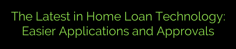 The Latest in Home Loan Technology: Easier Applications and Approvals