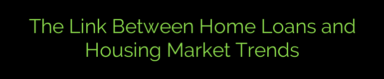 The Link Between Home Loans and Housing Market Trends