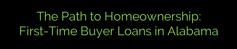 The Path to Homeownership: First-Time Buyer Loans in Alabama