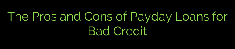 The Pros and Cons of Payday Loans for Bad Credit