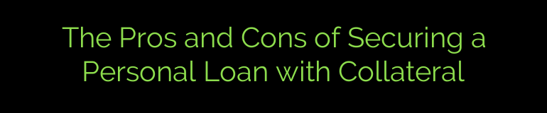 The Pros and Cons of Securing a Personal Loan with Collateral