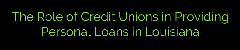 The Role of Credit Unions in Providing Personal Loans in Louisiana