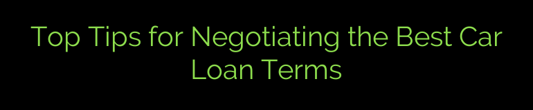 Top Tips for Negotiating the Best Car Loan Terms