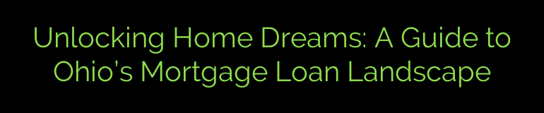 Unlocking Home Dreams: A Guide to Ohio’s Mortgage Loan Landscape