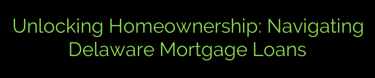 Unlocking Homeownership: Navigating Delaware Mortgage Loans