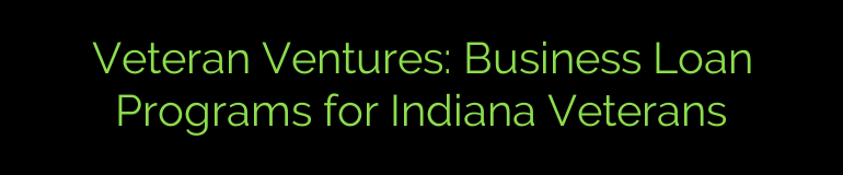 Veteran Ventures: Business Loan Programs for Indiana Veterans