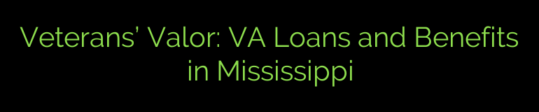 Veterans’ Valor: VA Loans and Benefits in Mississippi
