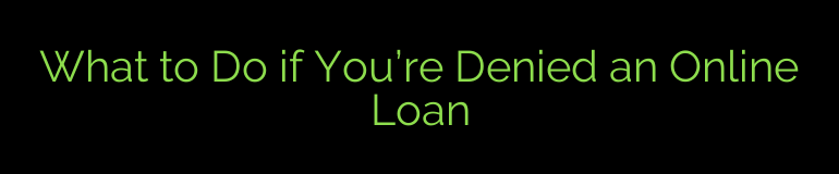 What to Do if You’re Denied an Online Loan