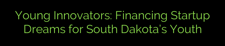 Young Innovators: Financing Startup Dreams for South Dakota’s Youth