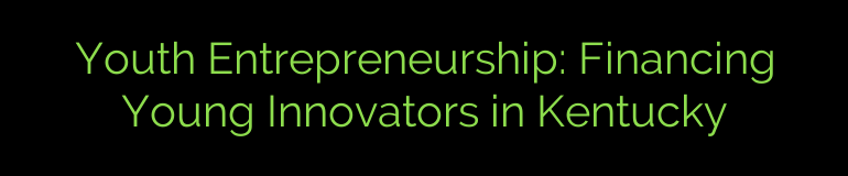 Youth Entrepreneurship: Financing Young Innovators in Kentucky