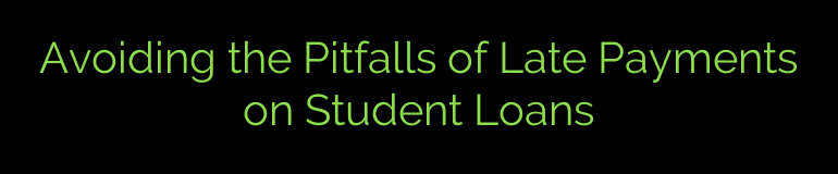 Avoiding the Pitfalls of Late Payments on Student Loans