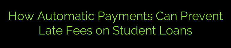 How Automatic Payments Can Prevent Late Fees on Student Loans