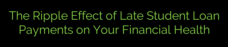 The Ripple Effect of Late Student Loan Payments on Your Financial Health